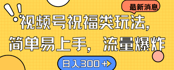 视频号祝福类玩法， 简单易上手，流量爆炸, 日入300+【揭秘】-氚客吧