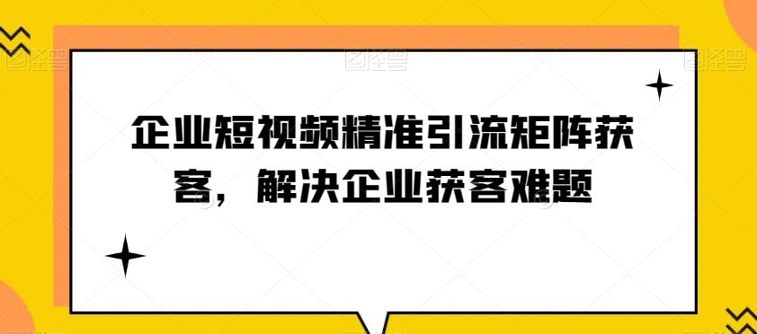 企业短视频精准引流矩阵获客，解决企业获客难题-氚客吧