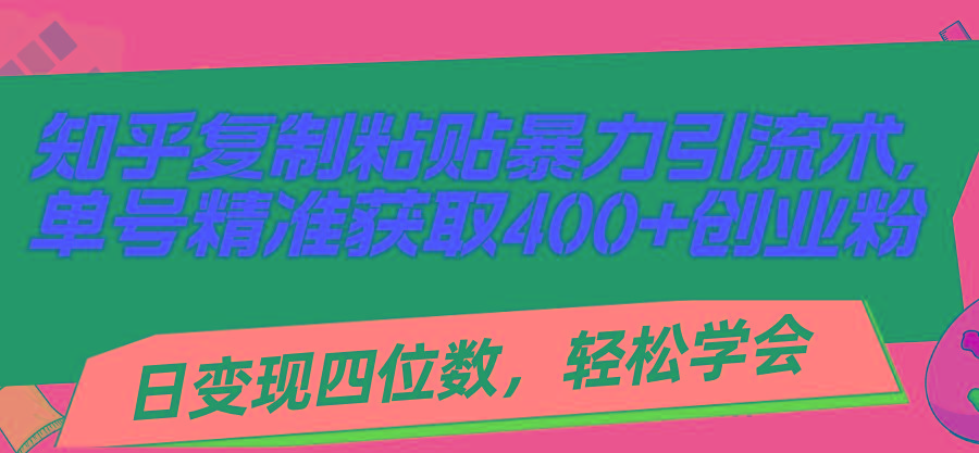 知乎复制粘贴暴力引流术，单号精准获取400+创业粉，日变现四位数，轻松…-氚客吧