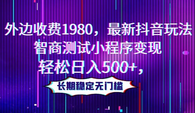 外边收费1980，最新抖音玩法，智商测试小程序变现，轻松日入500+，长期稳定无门槛-氚客吧