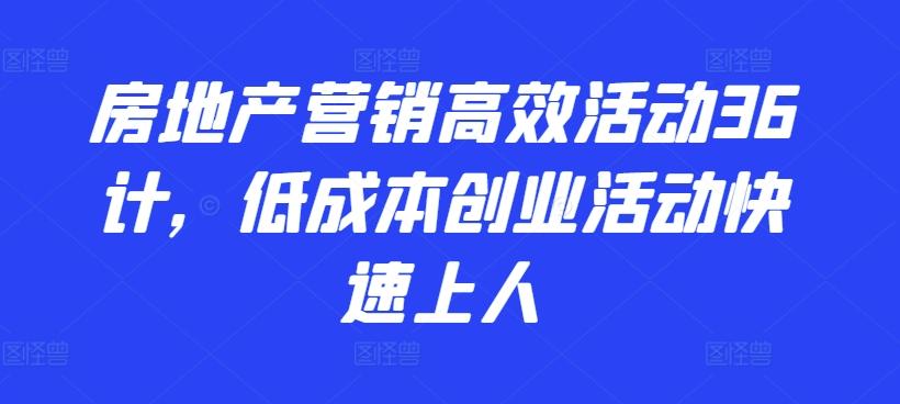 房地产营销高效活动36计，​低成本创业活动快速上人-氚客吧