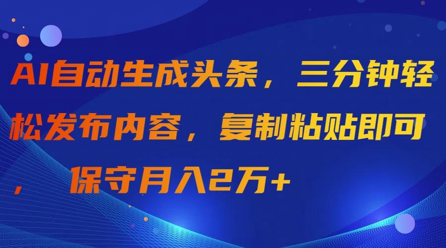 (9811期)AI自动生成头条，三分钟轻松发布内容，复制粘贴即可， 保守月入2万+-氚客吧