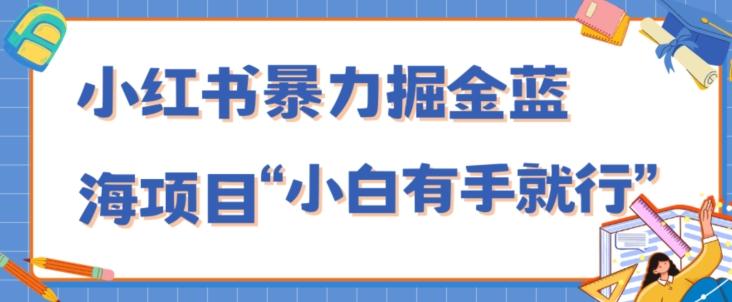 小红书暴力掘金蓝海项目，轻松日入1000+、小白有手就行（附新引流方法，不违规）-氚客吧