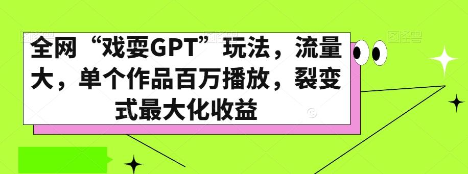 全网“戏耍GPT”玩法，流量大，单个作品百万播放，裂变式最大化收益【揭秘】-氚客吧