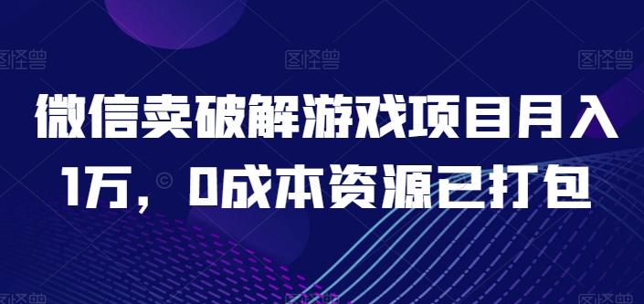 微信卖破解游戏项目月入1万，0成本资源已打包【揭秘】-氚客吧