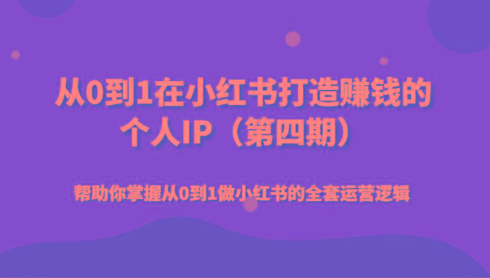 从0到1在小红书打造赚钱的个人IP(第四期)帮助你掌握从0到1做小红书的全套运营逻辑-氚客吧