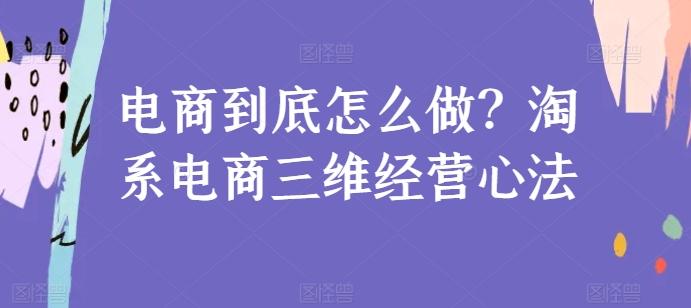 电商到底怎么做？淘系电商三维经营心法-氚客吧