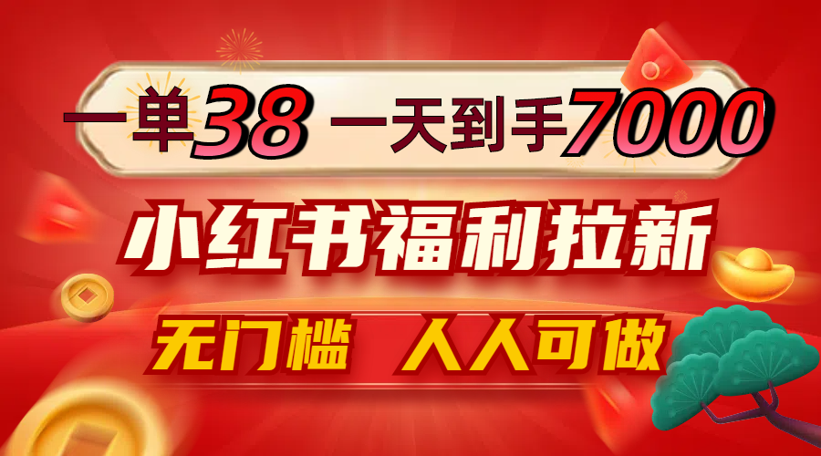 一单38，一天到手7000+，小红书福利拉新，0门槛人人可做-氚客吧