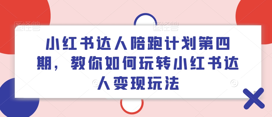 小红书达人陪跑计划第四期，教你如何玩转小红书达人变现玩法-氚客吧