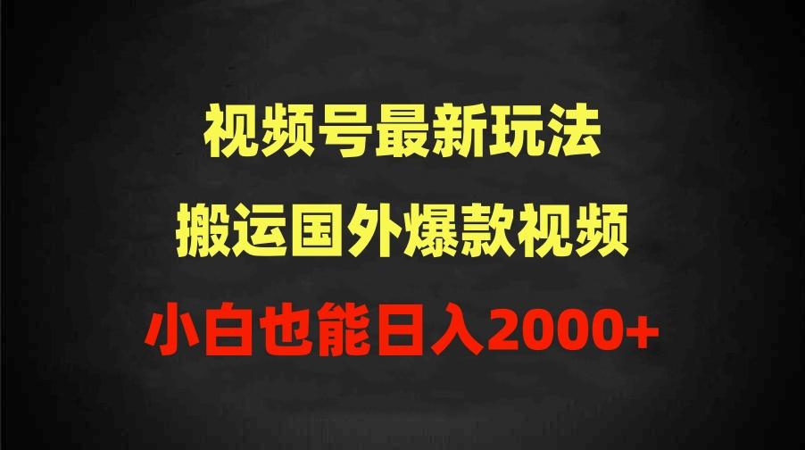(9796期)2024视频号最新玩法，搬运国外爆款视频，100%过原创，小白也能日入2000+-氚客吧
