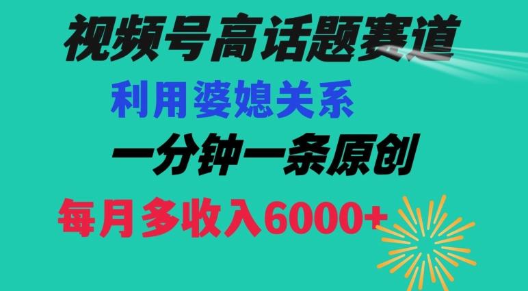 视频号流量赛道{婆媳关系}玩法话题高播放恐怖一分钟一条每月额外收入6000+【揭秘】-氚客吧