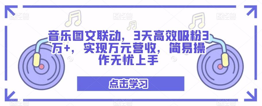 音乐图文联动，3天高效吸粉3万+，实现万元营收，简易操作无忧上手-氚客吧