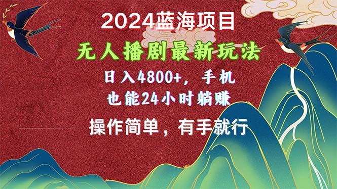 2024蓝海项目，无人播剧最新玩法，日入4800+，手机也能操作简单有手就行-氚客吧