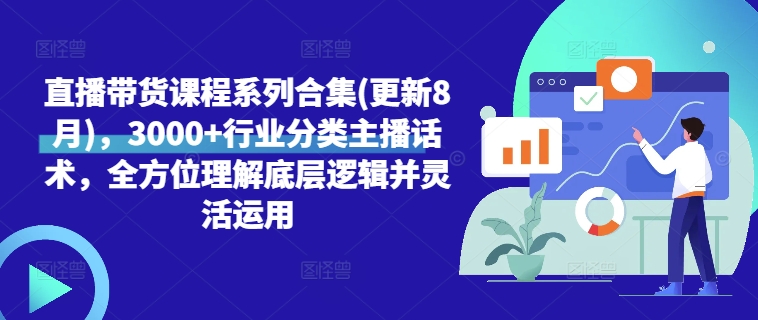 直播带货课程系列合集(更新8月)，3000+行业分类主播话术，全方位理解底层逻辑并灵活运用-氚客吧
