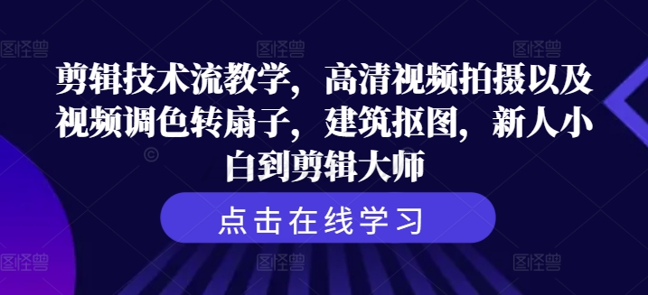 剪辑技术流教学，高清视频拍摄以及视频调色转扇子，建筑抠图，新人小白到剪辑大师-氚客吧