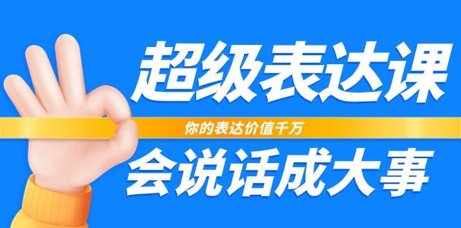 超级表达课，你的表达价值千万，会说话成大事(37节完整版)-氚客吧