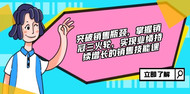 突破销售瓶颈，掌握销冠三火轮，实现业绩持续增长的销售技能课-氚客吧
