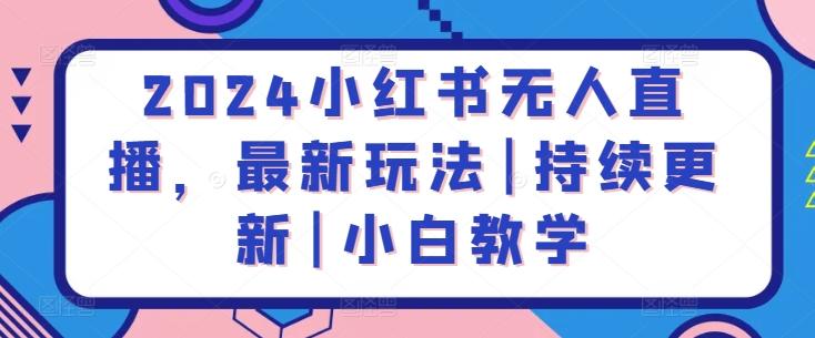 2024小红书无人直播，最新玩法|持续更新|小白教学-氚客吧