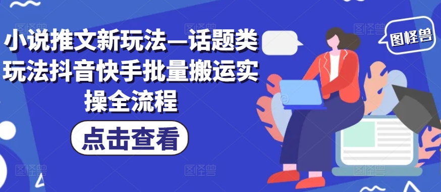 小说推文新玩法—话题类玩法抖音快手批量搬运实操全流程-氚客吧