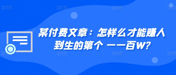 ​某付费文章：怎‮样么‬才能赚‮人到‬生的第‮个一‬一百W?-氚客吧