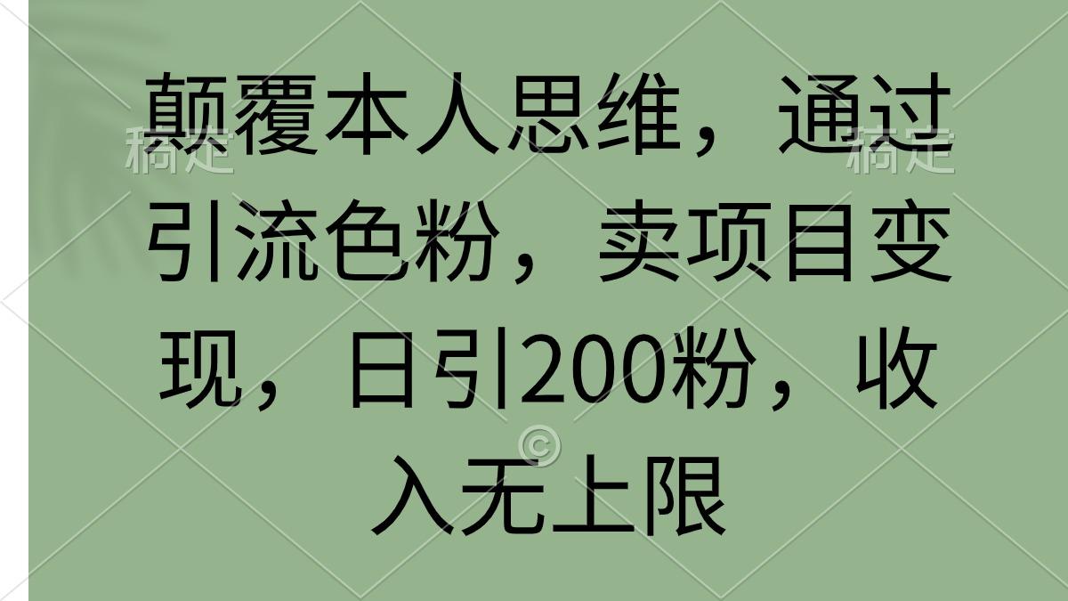 (9523期)颠覆本人思维，通过引流色粉，卖项目变现，日引200粉，收入无上限-氚客吧