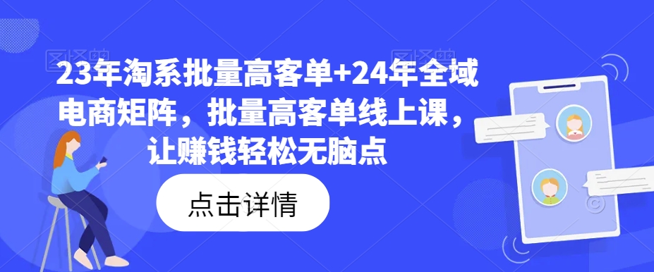 23年淘系批量高客单+24年全域电商矩阵，批量高客单线上课，让赚钱轻松无脑点-氚客吧