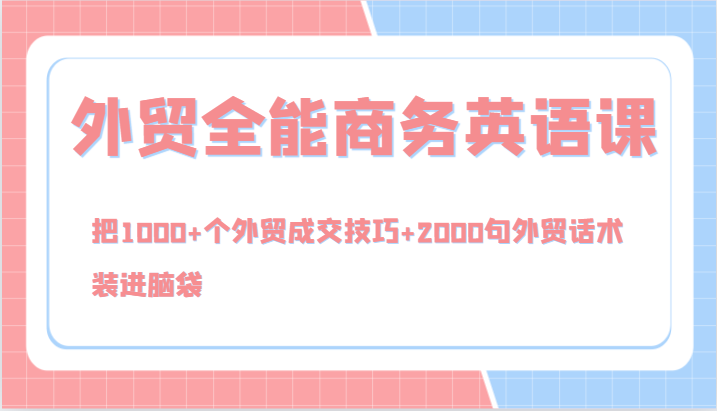 外贸全能商务英语课，把1000+个外贸成交技巧+2000句外贸话术，装进脑袋(144节)-氚客吧
