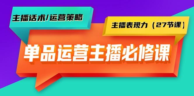 (9424期)单品运营实操主播必修课：主播话术/运营策略/主播表现力(27节课)-氚客吧
