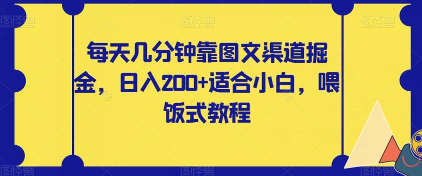每天几分钟靠图文渠道掘金，日入200+适合小白，喂饭式教程【揭秘】-氚客吧