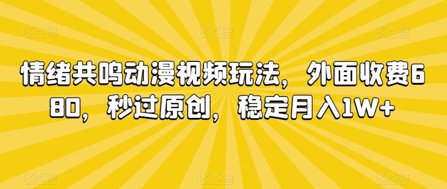 情绪共鸣动漫视频玩法，外面收费680，秒过原创，稳定月入1W+【揭秘】-氚客吧