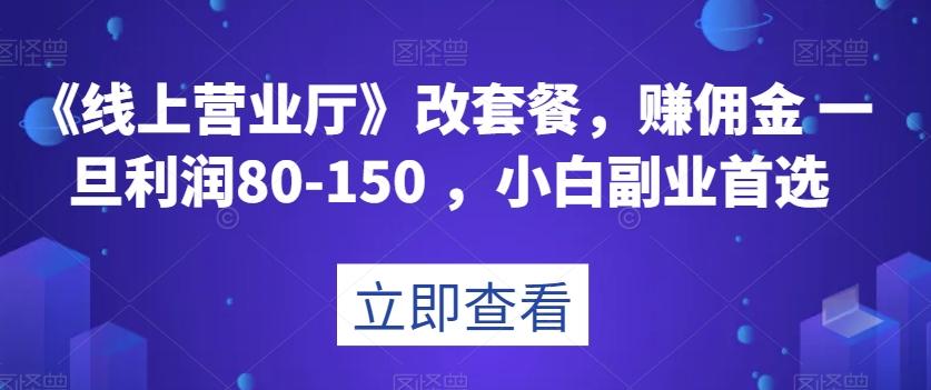 《线上营业厅》改套餐，赚佣金一旦利润80-150，小白副业首选【揭秘】-氚客吧