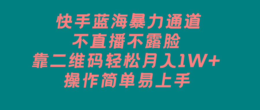 快手蓝海暴力通道，不直播不露脸，靠二维码轻松月入1W+，操作简单易上手-氚客吧