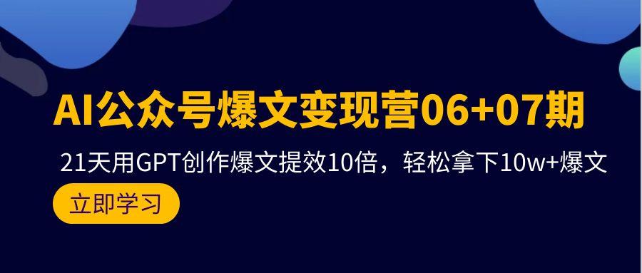 (9839期)AI公众号爆文变现营06+07期，21天用GPT创作爆文提效10倍，轻松拿下10w+爆文-氚客吧