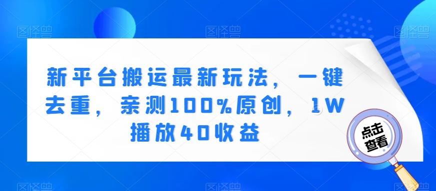 新平台搬运最新玩法，一键去重，亲测100%原创，1W播放40收益-氚客吧