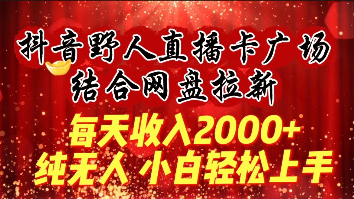 (9504期)每天收入2000+，抖音野人直播卡广场，结合网盘拉新，纯无人，小白轻松上手-氚客吧