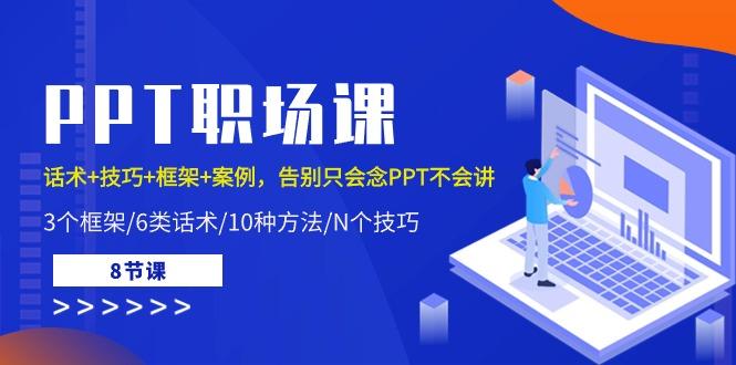 PPT职场课：话术+技巧+框架+案例，告别只会念PPT不会讲(8节课)-氚客吧