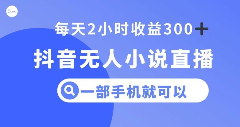 抖音无人小说直播，一部手机操作，日入300+【揭秘】-氚客吧