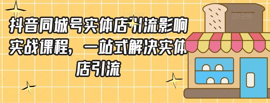 抖音同城号实体店引流营销实战课程，一站式解决实体店引流-氚客吧