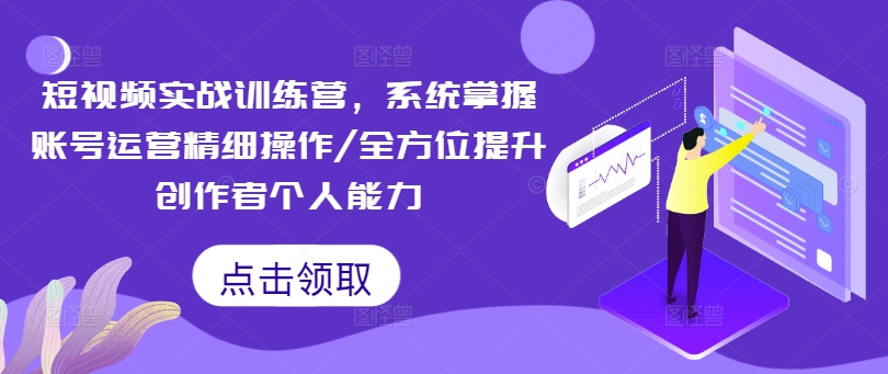 短视频实战训练营，系统掌握账号运营精细操作/全方位提升创作者个人能力-氚客吧
