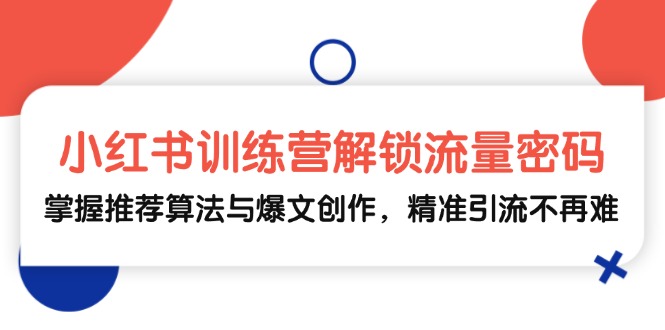小红书训练营解锁流量密码，掌握推荐算法与爆文创作，精准引流不再难-氚客吧
