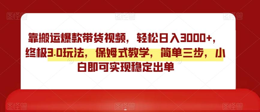靠搬运爆款带货视频，轻松日入3000+，终极3.0玩法，保姆式教学，简单三步，小白即可实现稳定出单【揭秘】-氚客吧