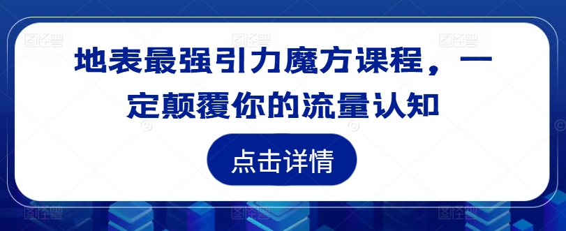 地表最强引力魔方课程，一定颠覆你的流量认知-氚客吧