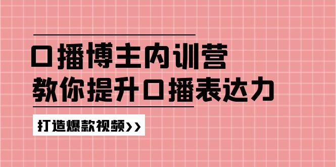 高级口播博主内训营：百万粉丝博主教你提升口播表达力，打造爆款视频-氚客吧