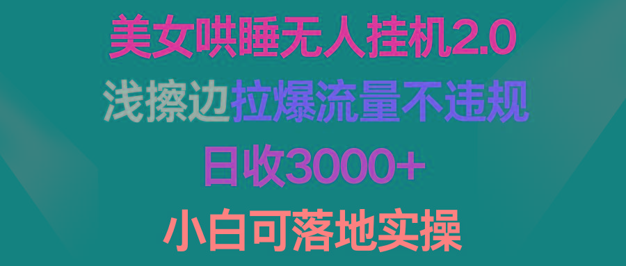 (9905期)美女哄睡无人挂机2.0，浅擦边拉爆流量不违规，日收3000+，小白可落地实操-氚客吧