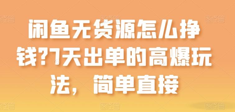 闲鱼无货源怎么挣钱？7天出单的高爆玩法，简单直接【揭秘】-氚客吧
