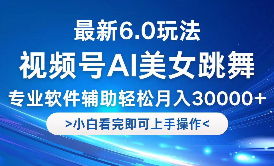 视频号最新6.0玩法，当天起号小白也能轻松月入30000+-氚客吧