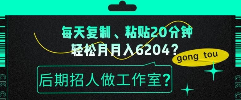 每天复制、粘贴20分钟，轻松月入6204？后期招人做工作室？-氚客吧