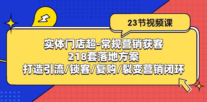 实体门店超-常规营销获客：218套落地方案/打造引流/锁客/复购/裂变营销-氚客吧