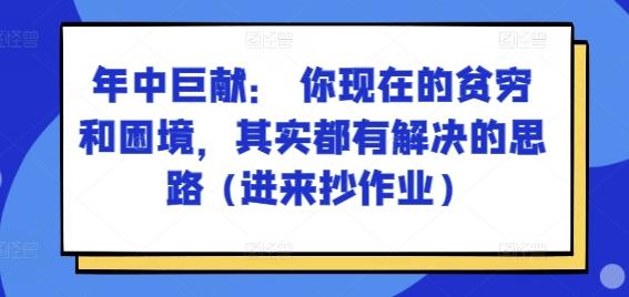 某付费文章：年中巨献： 你现在的贫穷和困境，其实都有解决的思路 (进来抄作业)-氚客吧