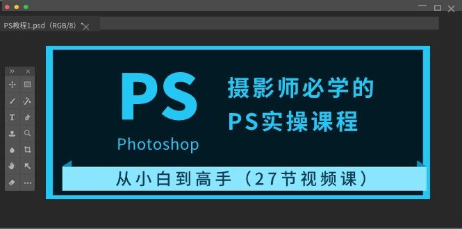 摄影师必学的PS实操课程：从小白到高手(27节视频课)-氚客吧